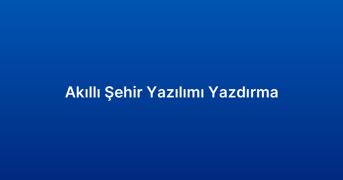 Akıllı Şehir Yazılımı Yazdırma
