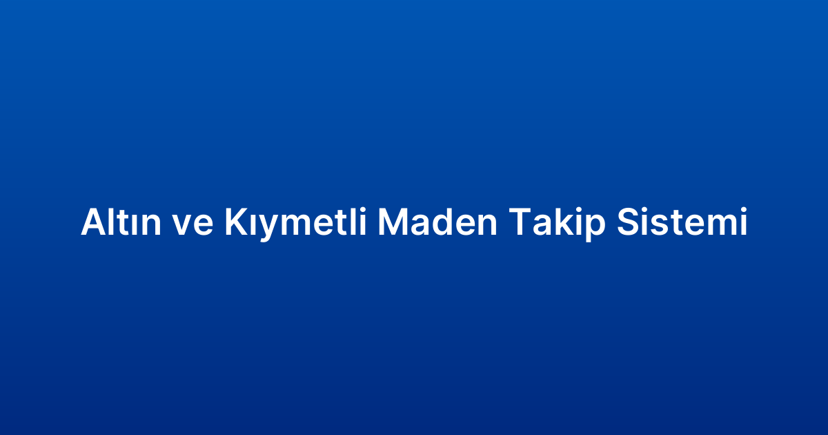 Altın ve Kıymetli Maden Takip Sistemi