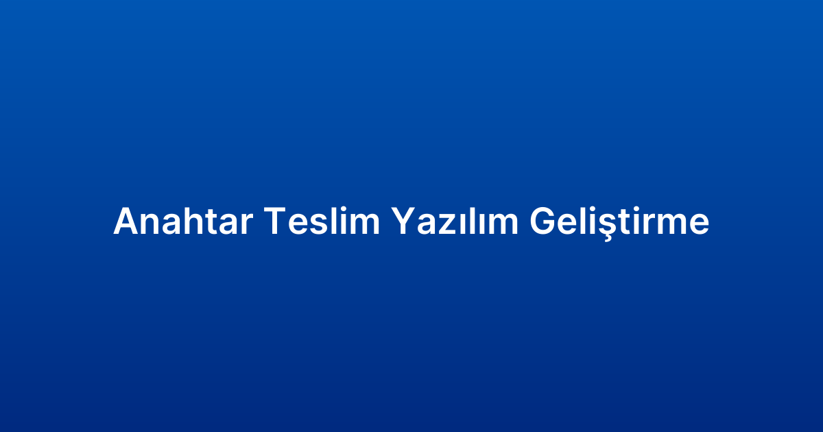 Anahtar Teslim Yazılım Geliştirme