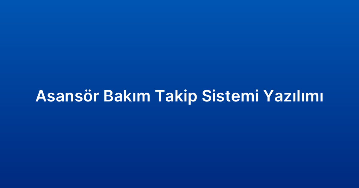 Asansör Bakım Takip Sistemi Yazılımı