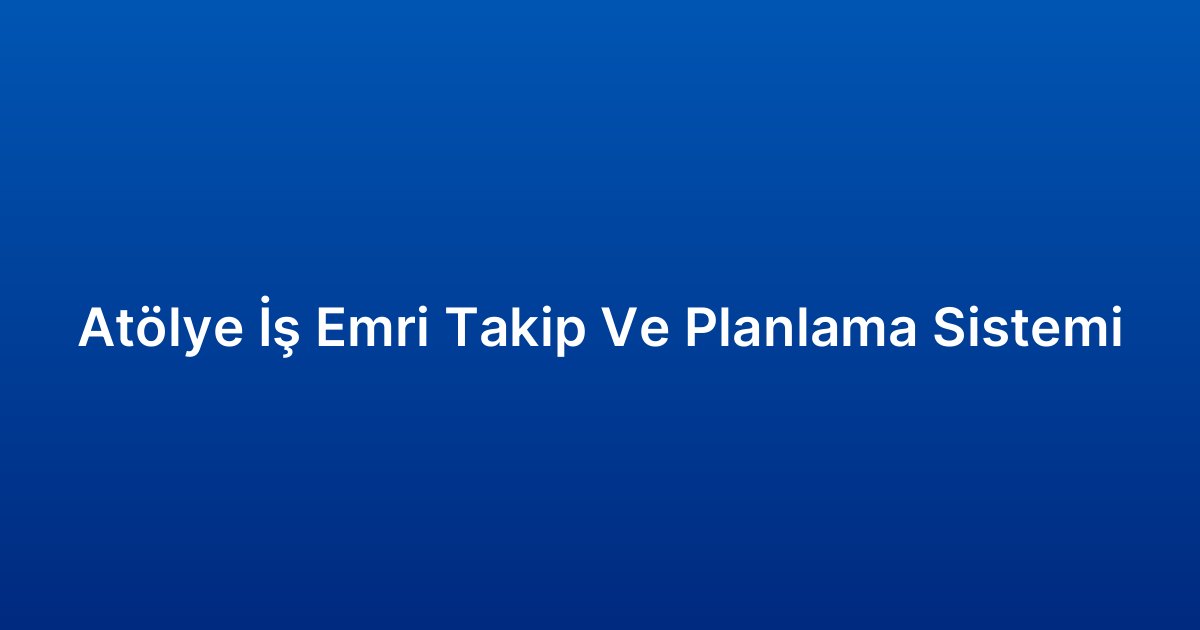 Atölye İş Emri Takip Ve Planlama Sistemi
