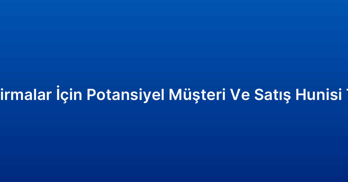 B2B Firmalar İçin Potansiyel Müşteri Ve Satış Hunisi Takibi
