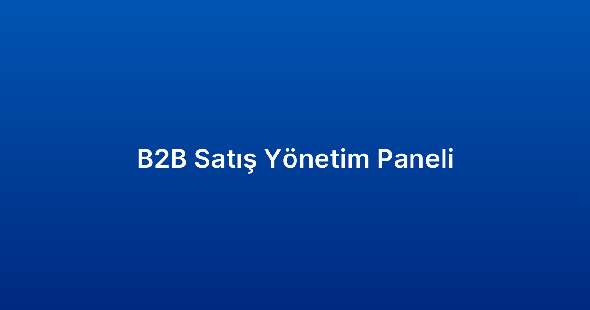 B2B Satış Yönetim Paneli