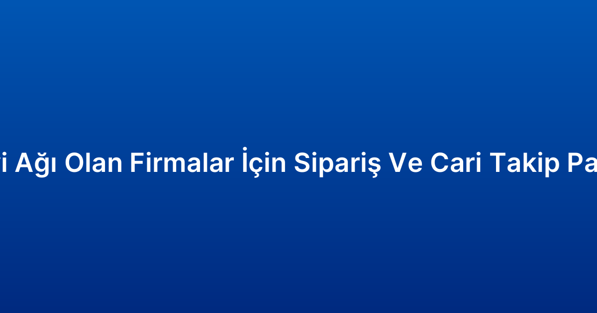 Bayi Ağı Olan Firmalar İçin Sipariş Ve Cari Takip Paneli