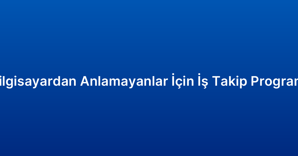 Bilgisayardan Anlamayanlar İçin İş Takip Programı