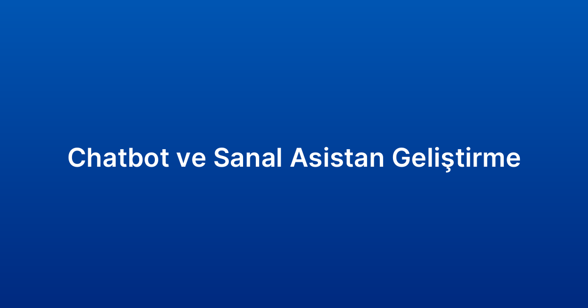 Chatbot ve Sanal Asistan Geliştirme