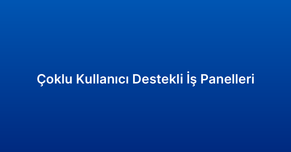 Çoklu Kullanıcı Destekli İş Panelleri