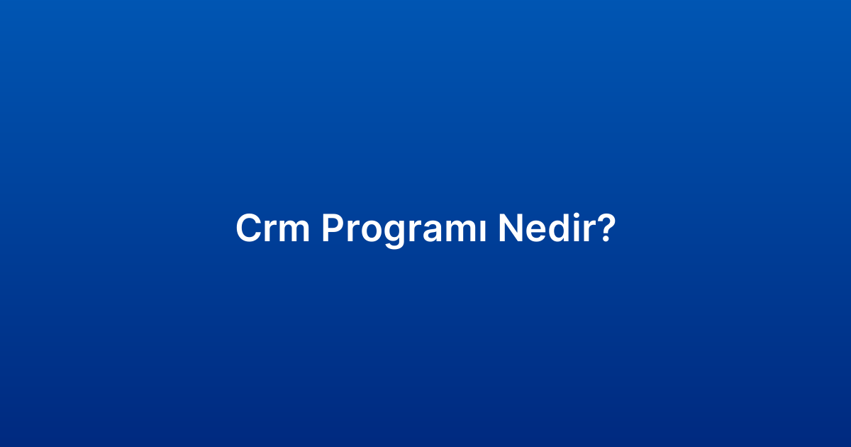 Crm Programı Nedir​?