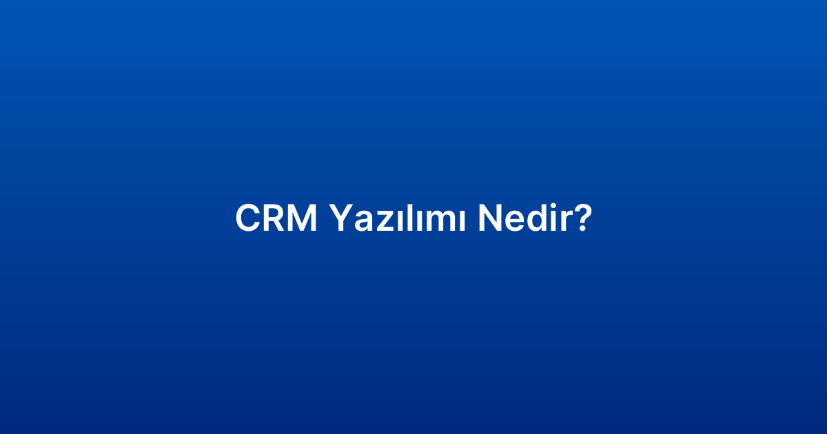 CRM Yazılımı Nedir​?