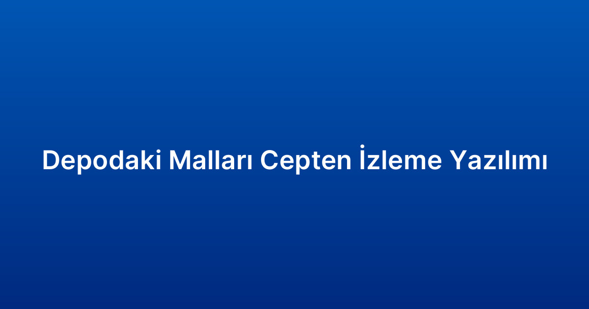 Depodaki Malları Cepten İzleme Yazılımı