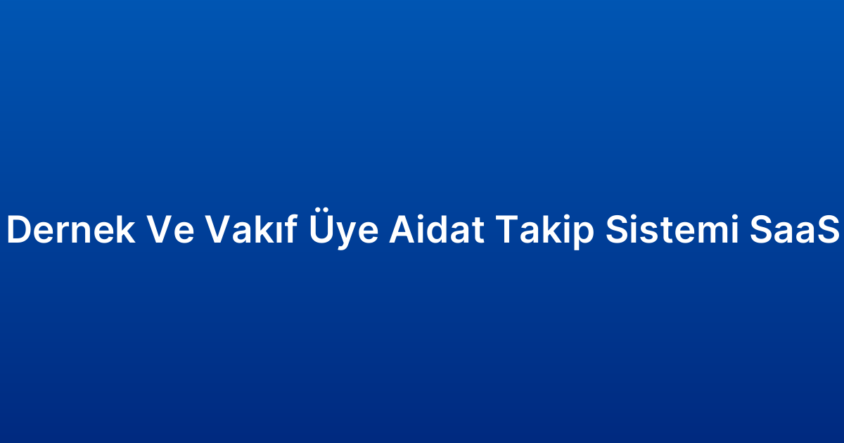 Dernek Ve Vakıf Üye Aidat Takip Sistemi SaaS