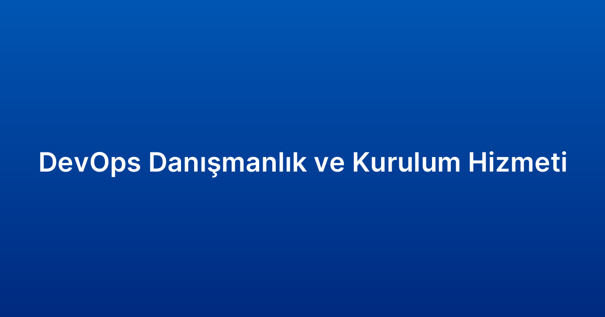 DevOps Danışmanlık ve Kurulum Hizmeti