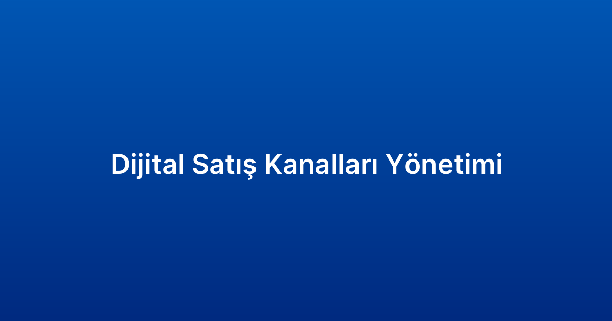 Dijital Satış Kanalları Yönetimi
