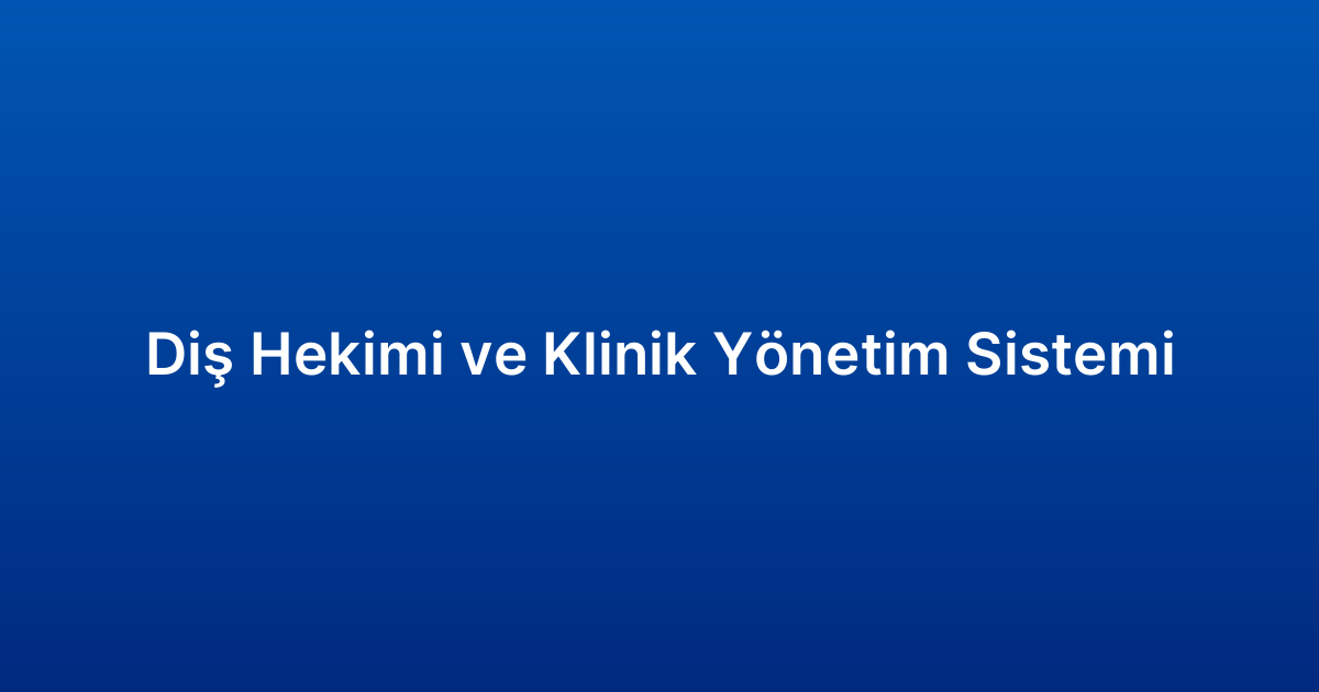 Diş Hekimi ve Klinik Yönetim Sistemi
