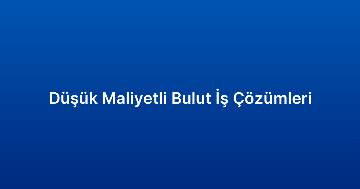 Düşük Maliyetli Bulut İş Çözümleri