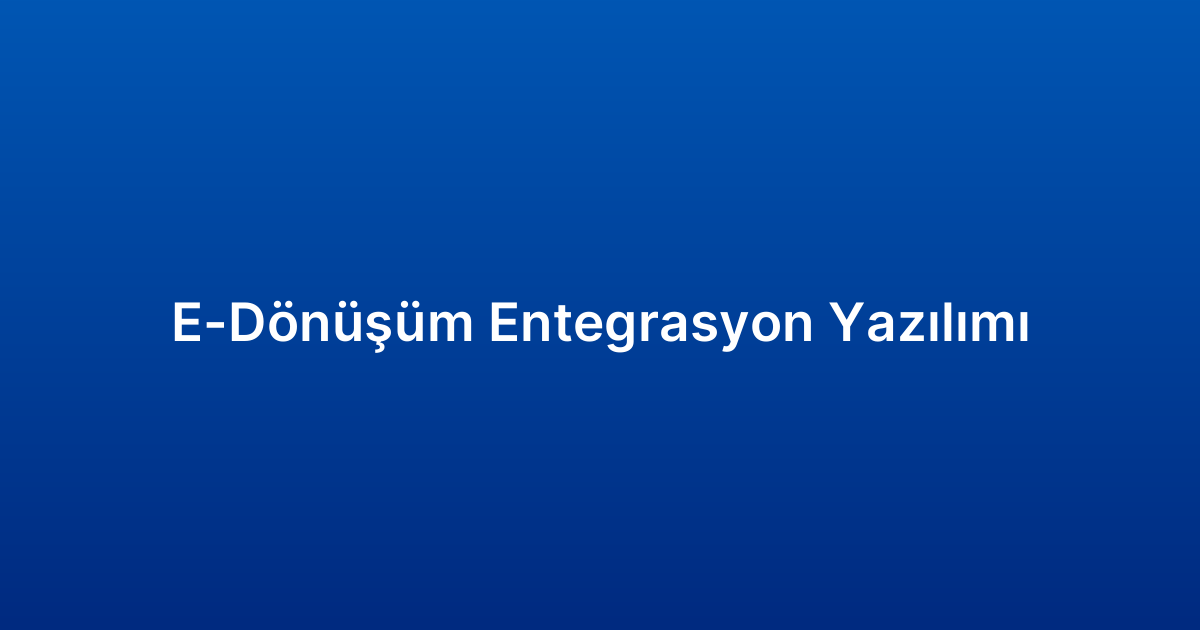 E-Dönüşüm Entegrasyon Yazılımı