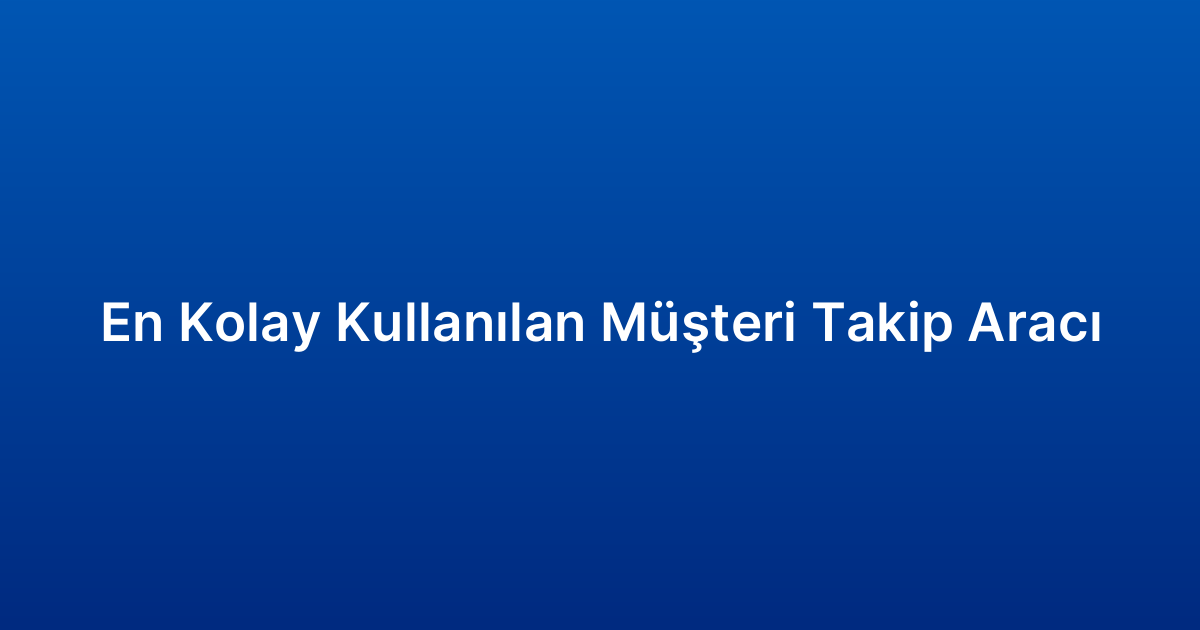En Kolay Kullanılan Müşteri Takip Aracı