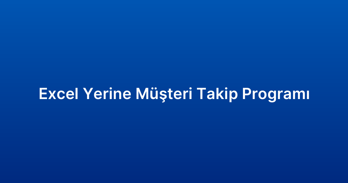 Excel Yerine Müşteri Takip Programı