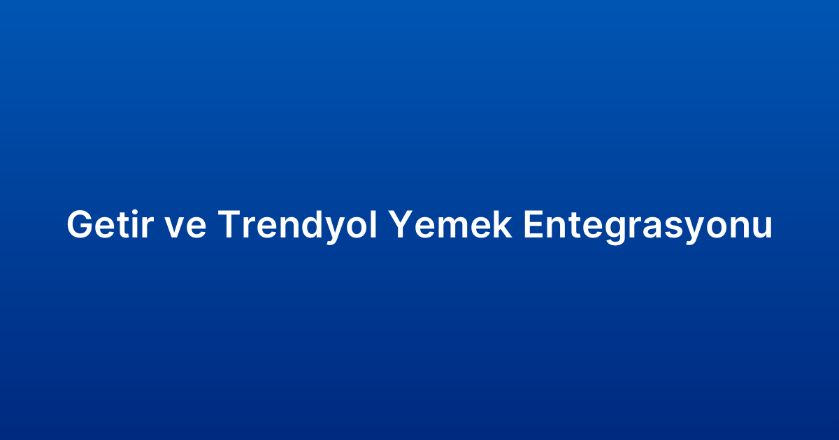 Getir ve Trendyol Yemek Entegrasyonu