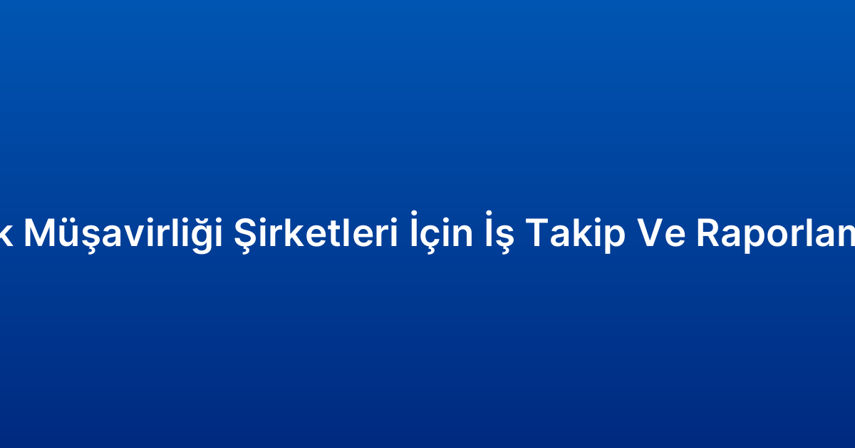 Gümrük Müşavirliği Şirketleri İçin İş Takip Ve Raporlama CRM