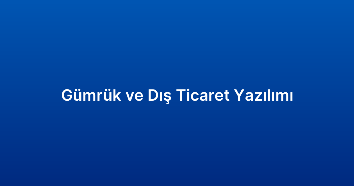 Gümrük ve Dış Ticaret Yazılımı