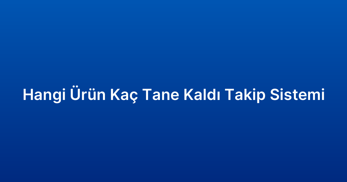 Hangi Ürün Kaç Tane Kaldı Takip Sistemi