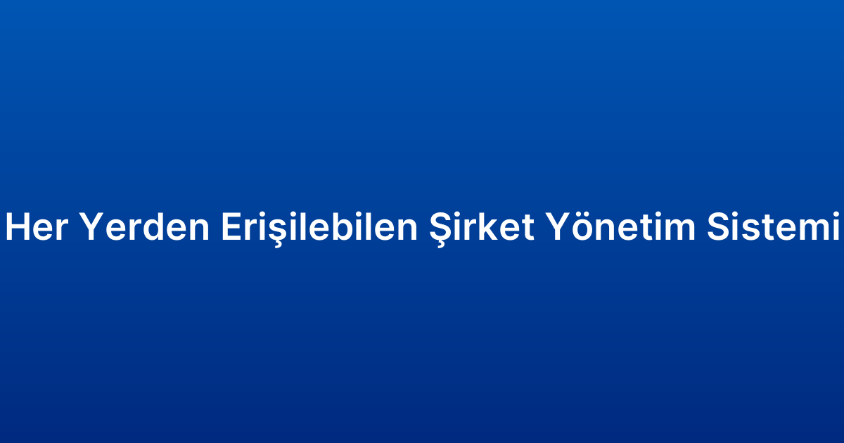 Her Yerden Erişilebilen Şirket Yönetim Sistemi