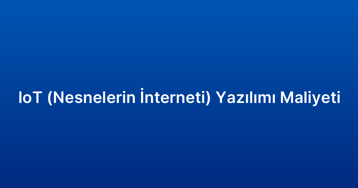 IoT (Nesnelerin İnterneti) Yazılımı Maliyeti