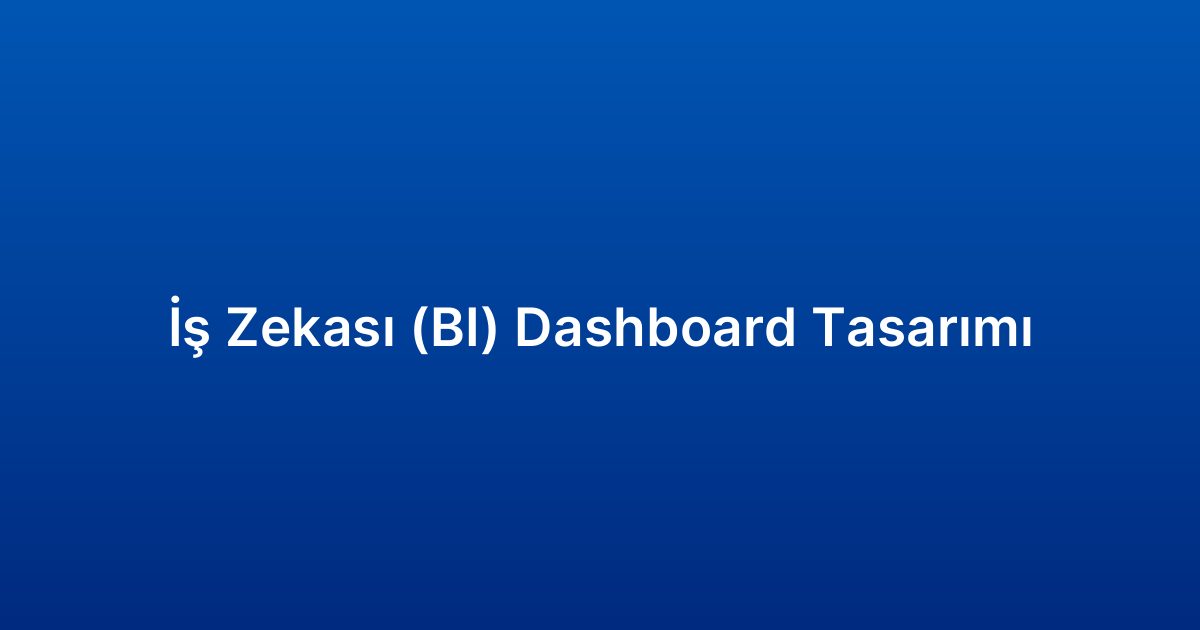 İş Zekası (BI) Dashboard Tasarımı