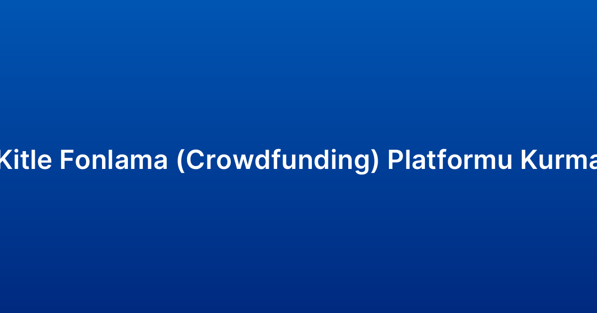 Kitle Fonlama (Crowdfunding) Platformu Kurma