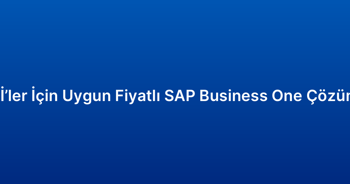 KOBİ’ler İçin Uygun Fiyatlı SAP Business One Çözümleri