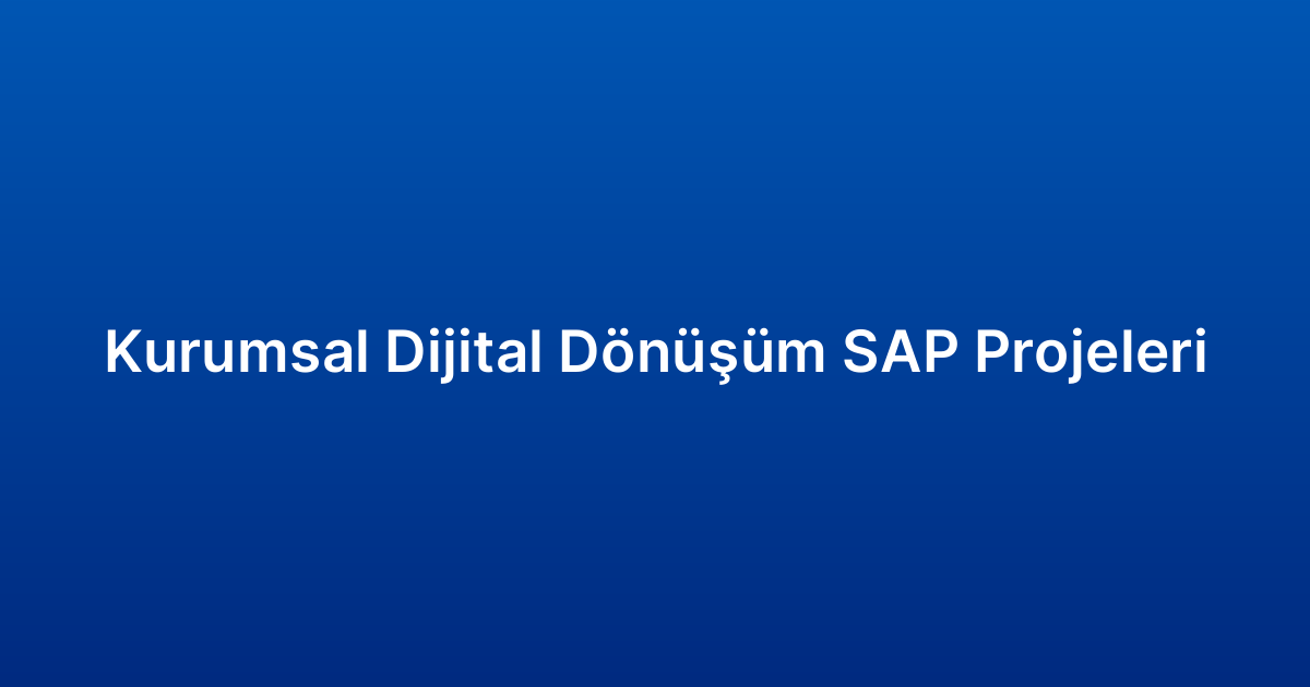 Kurumsal Dijital Dönüşüm SAP Projeleri
