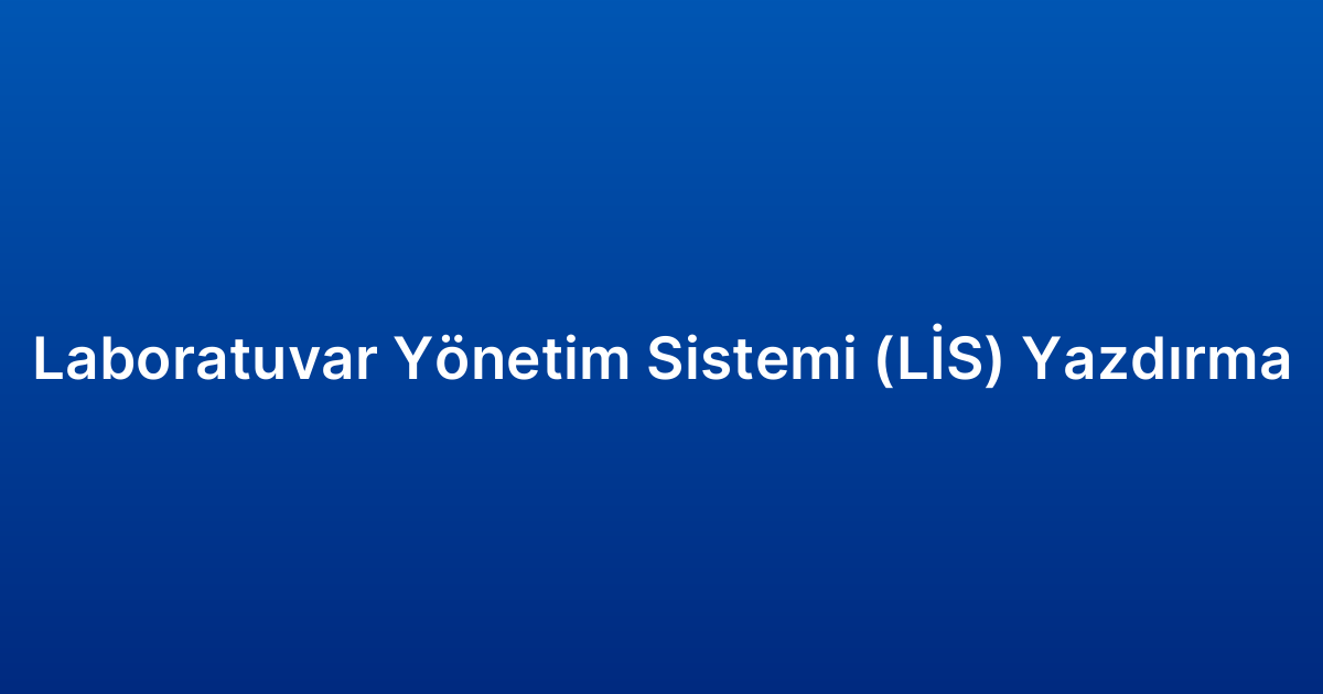 Laboratuvar Yönetim Sistemi (LİS) Yazdırma