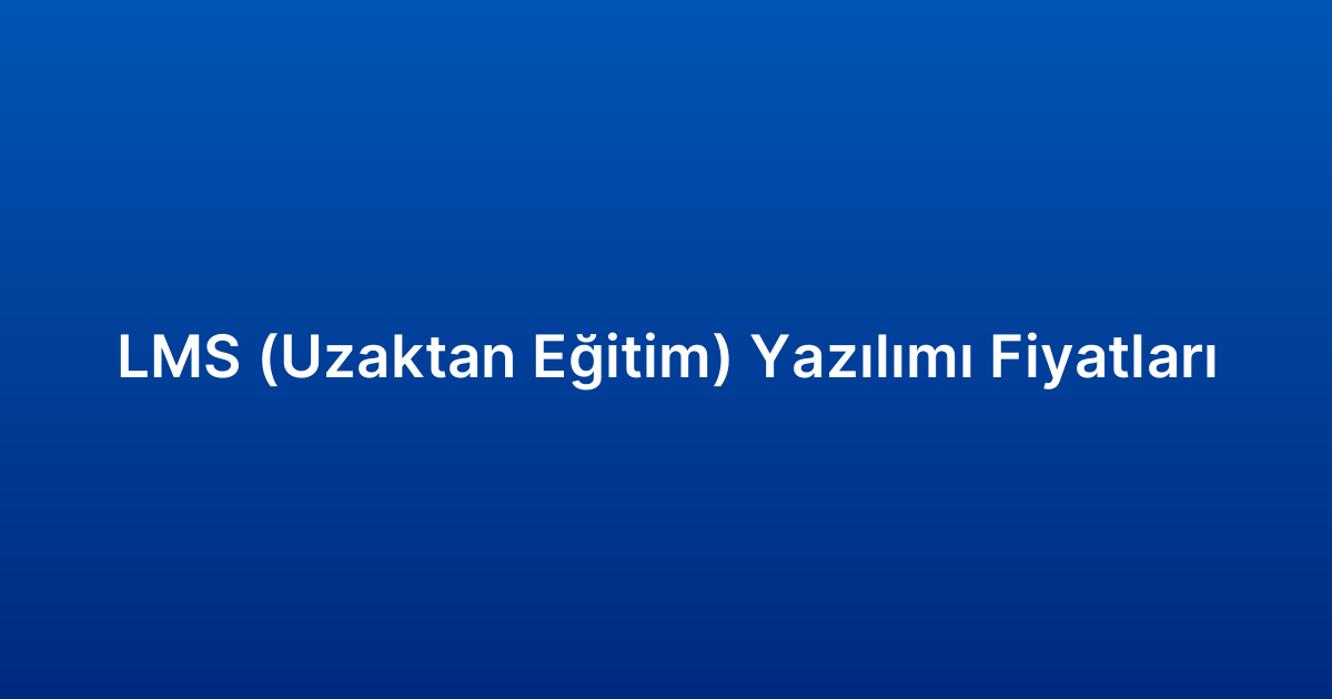 LMS (Uzaktan Eğitim) Yazılımı Fiyatları