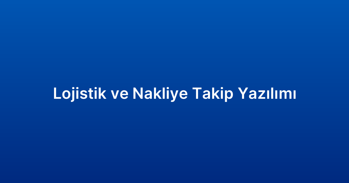 Lojistik ve Nakliye Takip Yazılımı