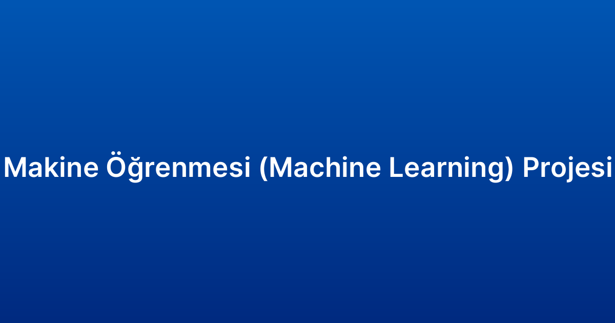 Makine Öğrenmesi (Machine Learning) Projesi