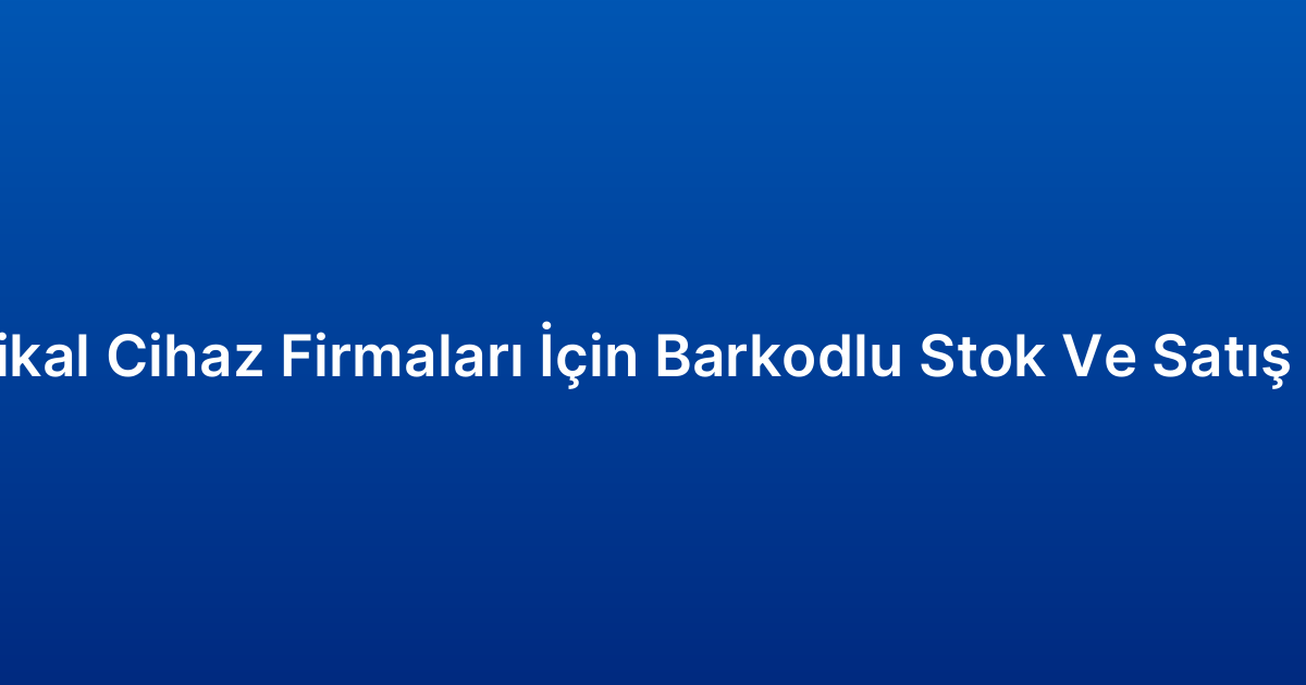 Medikal Cihaz Firmaları İçin Barkodlu Stok Ve Satış CRM