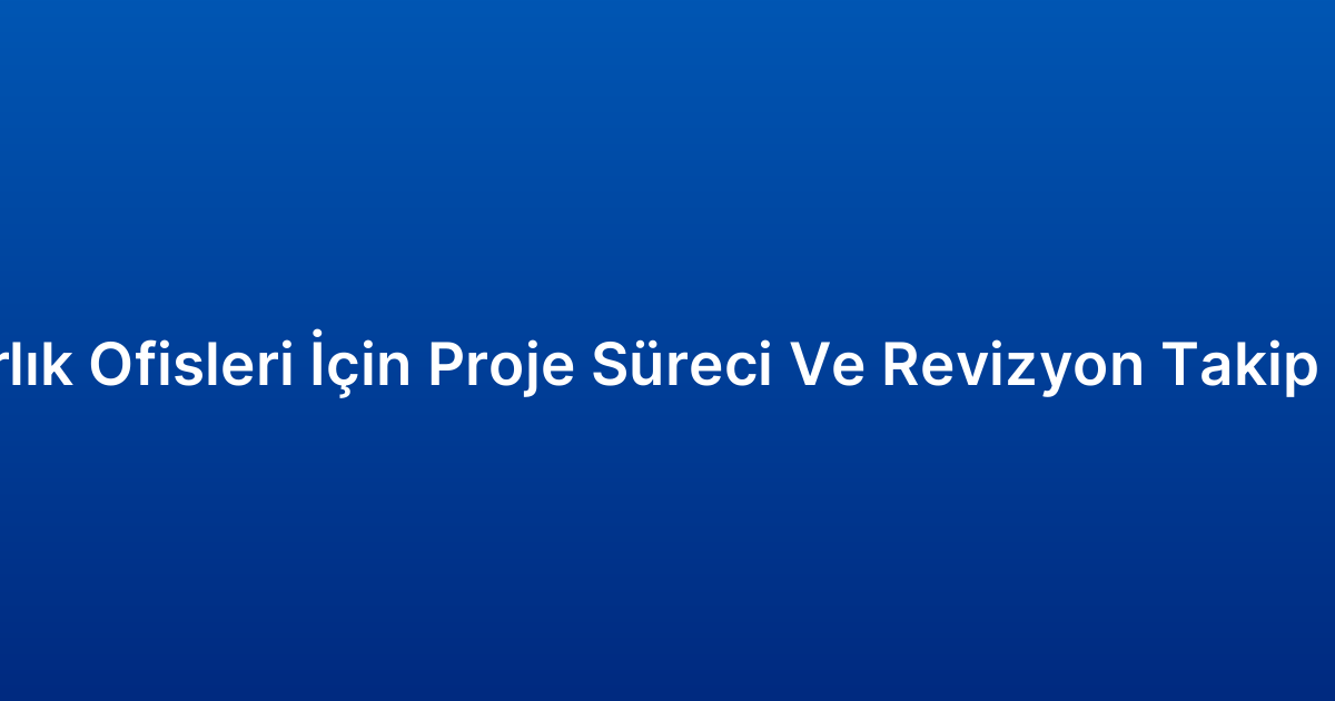 Mimarlık Ofisleri İçin Proje Süreci Ve Revizyon Takip Paneli