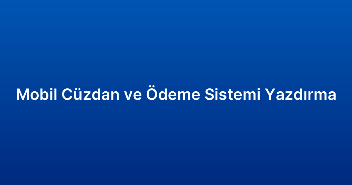 Mobil Cüzdan ve Ödeme Sistemi Yazdırma