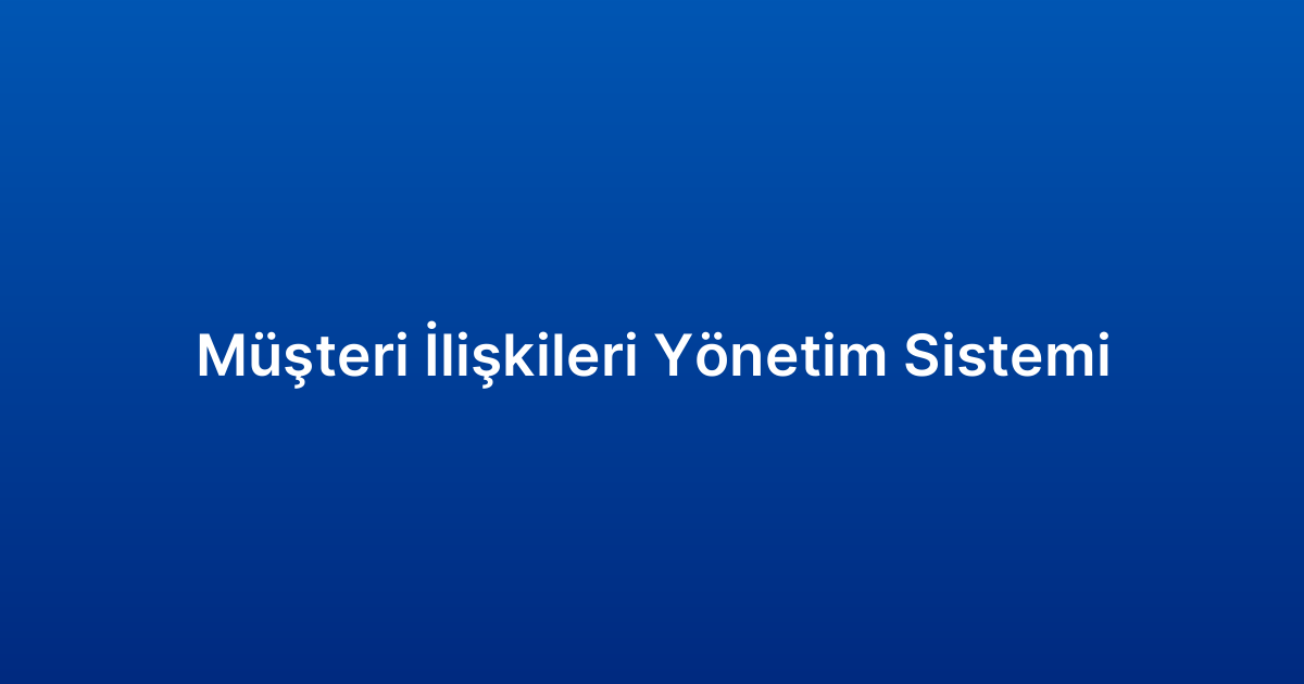 Müşteri İlişkileri Yönetim Sistemi