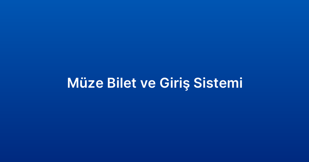 Müze Bilet ve Giriş Sistemi