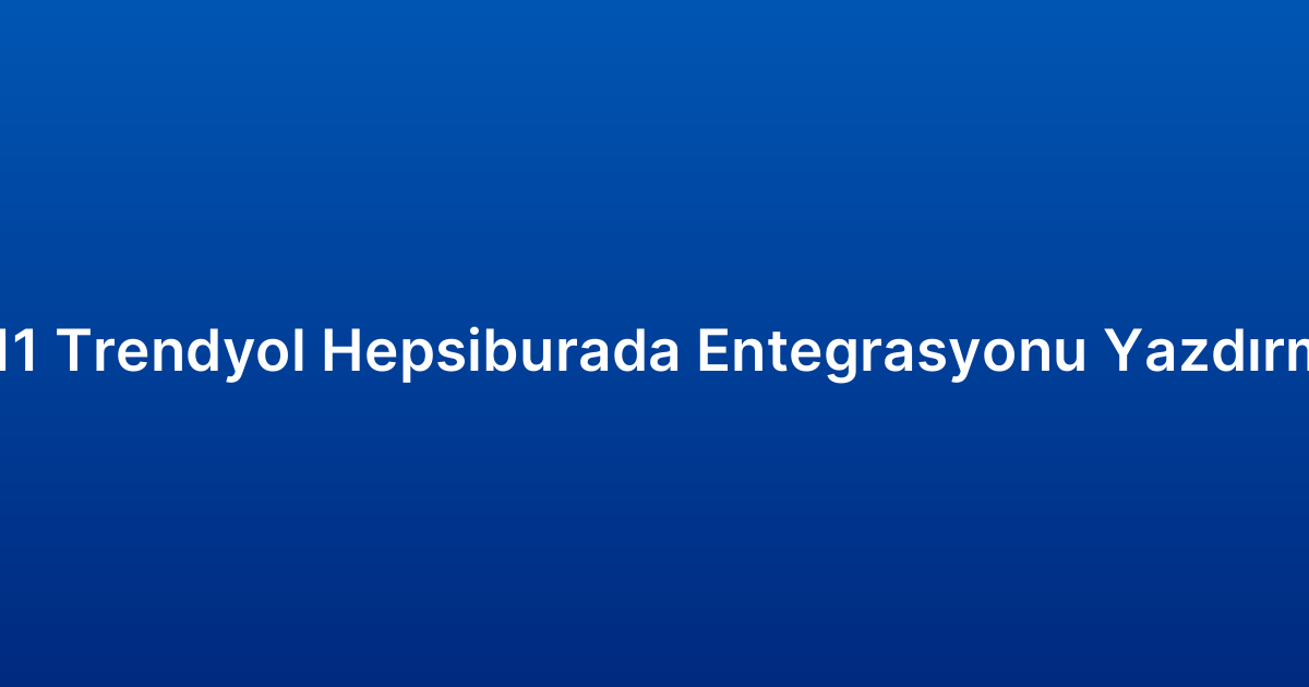 N11 Trendyol Hepsiburada Entegrasyonu Yazdırma