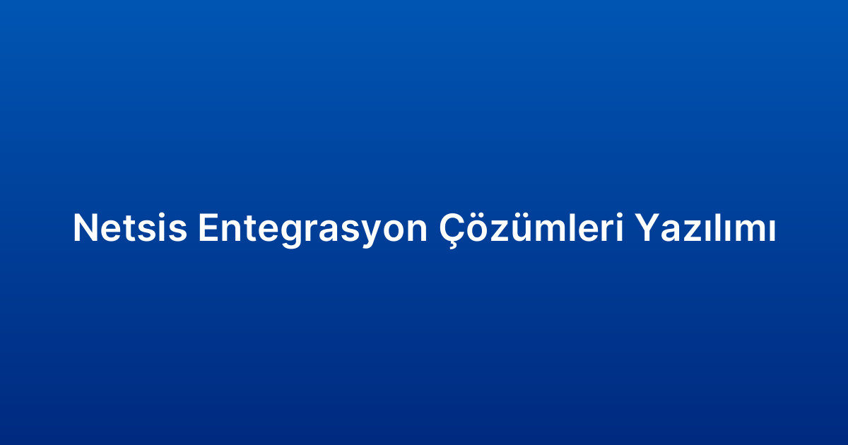 Netsis Entegrasyon Çözümleri Yazılımı
