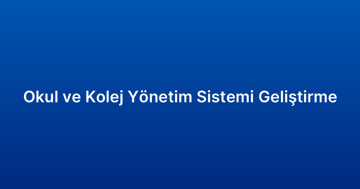 Okul ve Kolej Yönetim Sistemi Geliştirme