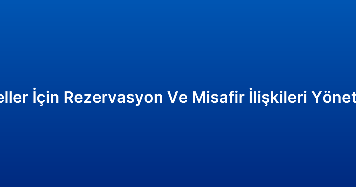 Oteller İçin Rezervasyon Ve Misafir İlişkileri Yönetimi