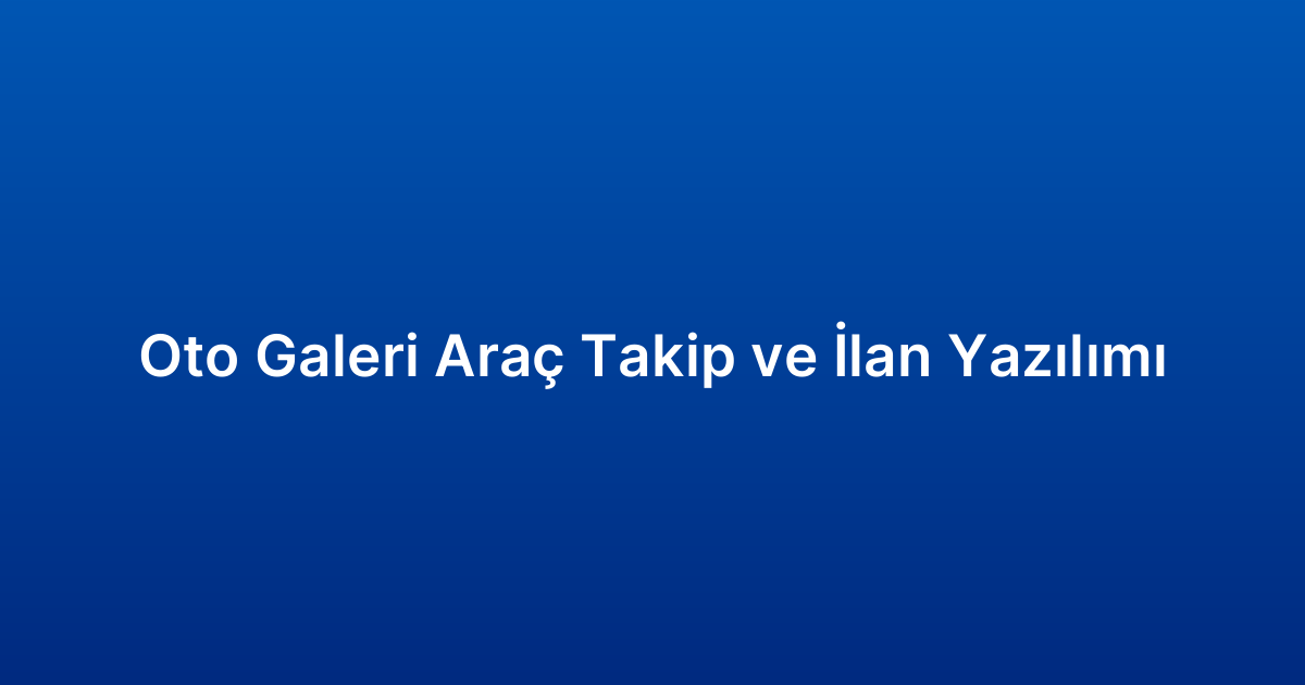 Oto Galeri Araç Takip ve İlan Yazılımı
