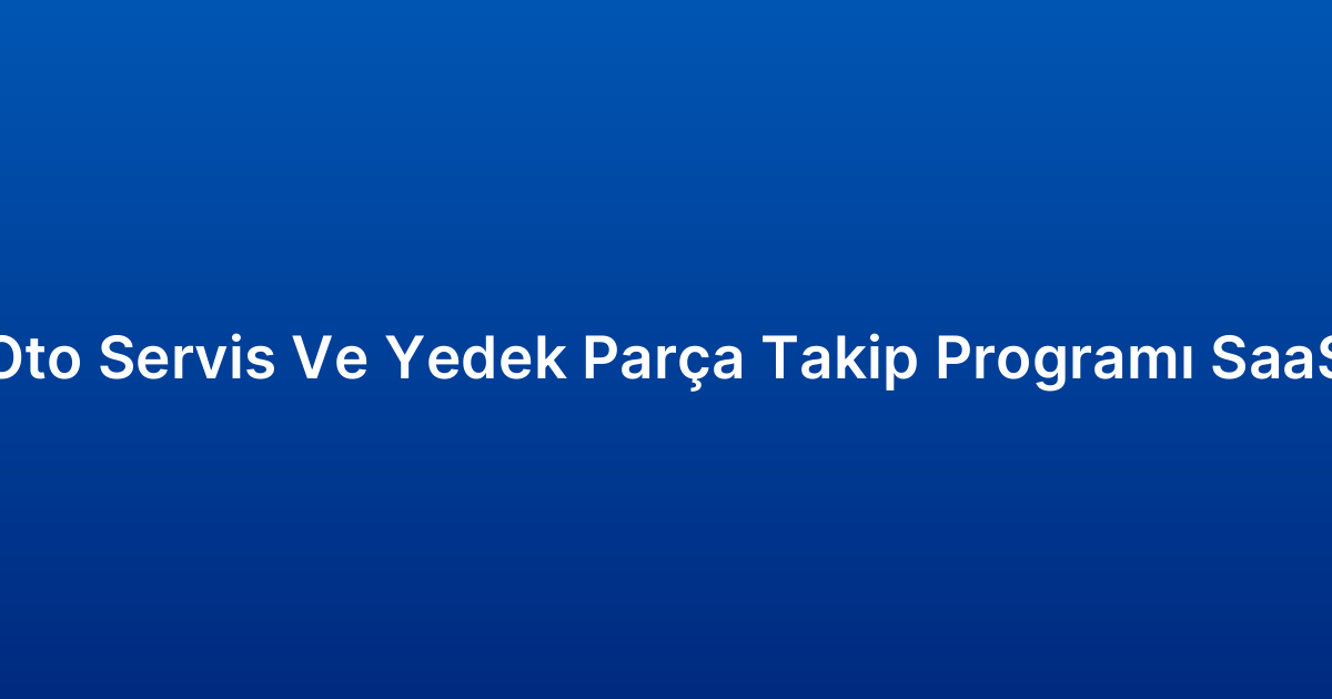 Oto Servis Ve Yedek Parça Takip Programı SaaS