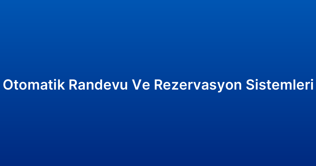 Otomatik Randevu Ve Rezervasyon Sistemleri