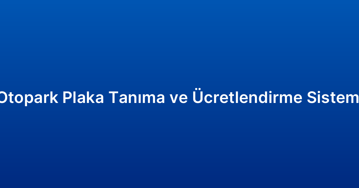 Otopark Plaka Tanıma ve Ücretlendirme Sistemi