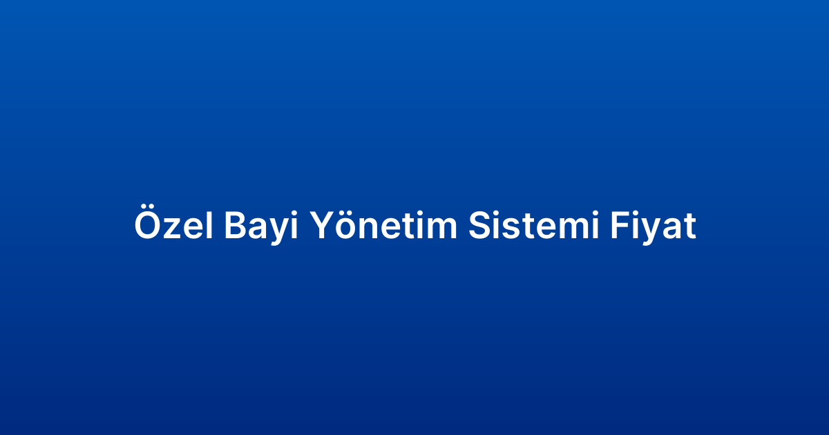 Özel Bayi Yönetim Sistemi Fiyat